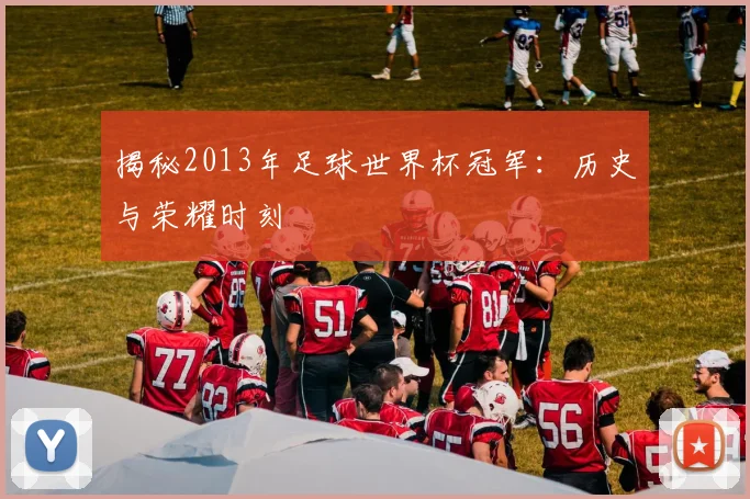 揭秘2013年足球世界杯冠军：历史与荣耀时刻