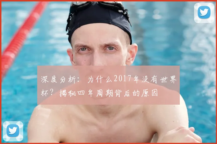 深度分析：为什么2017年没有世界杯？揭秘四年周期背后的原因