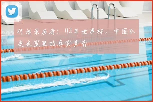 对话亲历者:02年世界杯,中国队更衣室里的真实声音