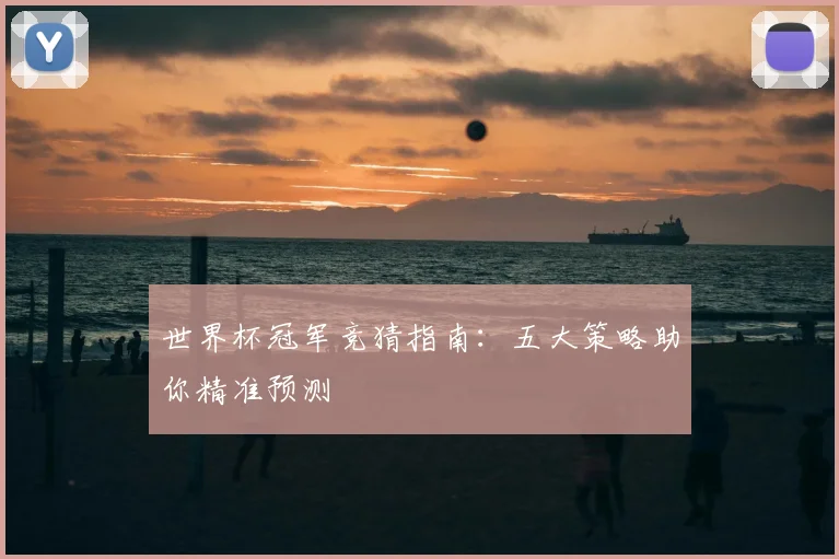 世界杯冠军竞猜指南:五大策略助你精准预测