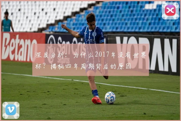 深度分析：为什么2017年没有世界杯？揭秘四年周期背后的原因
