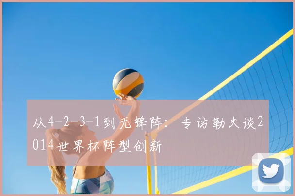 从4-2-3-1到无锋阵：专访勒夫谈2014世界杯阵型创新
