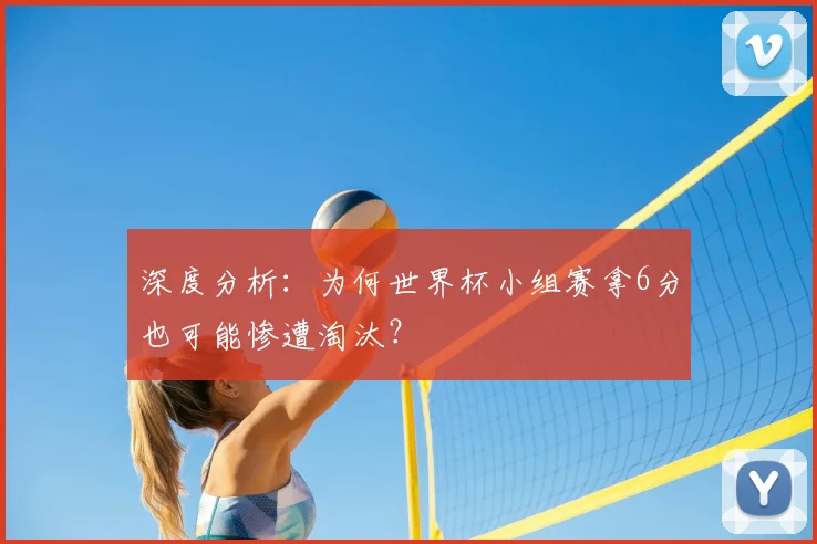 深度分析：为何世界杯小组赛拿6分也可能惨遭淘汰？