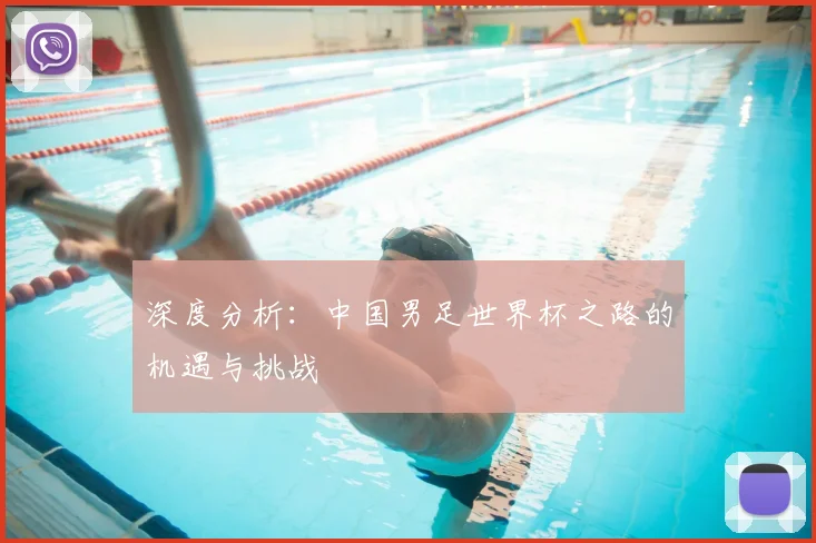 深度分析：中国男足世界杯之路的机遇与挑战