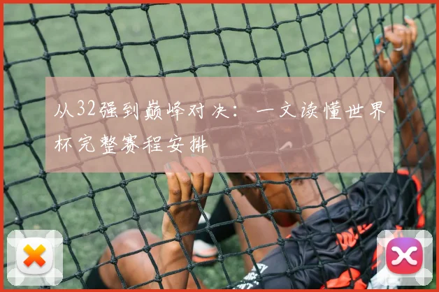 从32强到巅峰对决：一文读懂世界杯完整赛程安排
