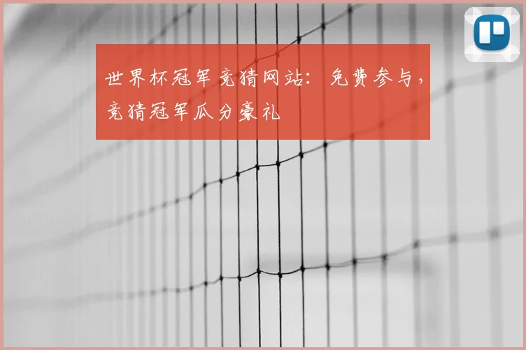 世界杯冠军竞猜网站:免费参与,竞猜冠军瓜分豪礼