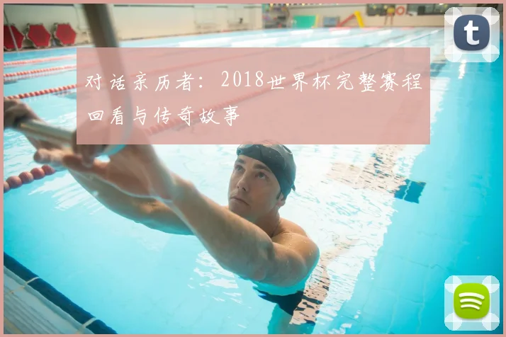 对话亲历者：2018世界杯完整赛程回看与传奇故事