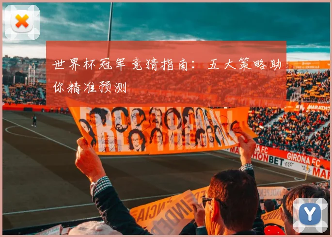 世界杯冠军竞猜指南:五大策略助你精准预测