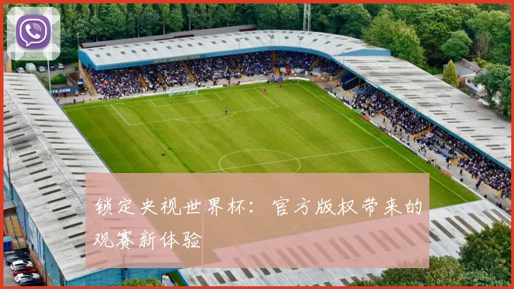 锁定央视世界杯：官方版权带来的观赛新体验
