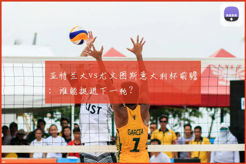 亚特兰大vs尤文图斯意大利杯前瞻：谁能挺进下一轮？