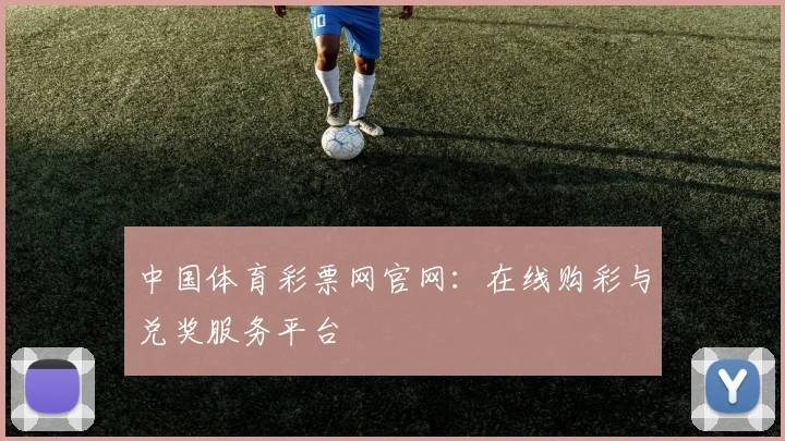中国体育彩票网官网：在线购彩与兑奖服务平台