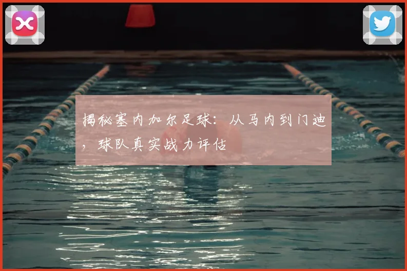 揭秘塞内加尔足球：从马内到门迪，球队真实战力评估
