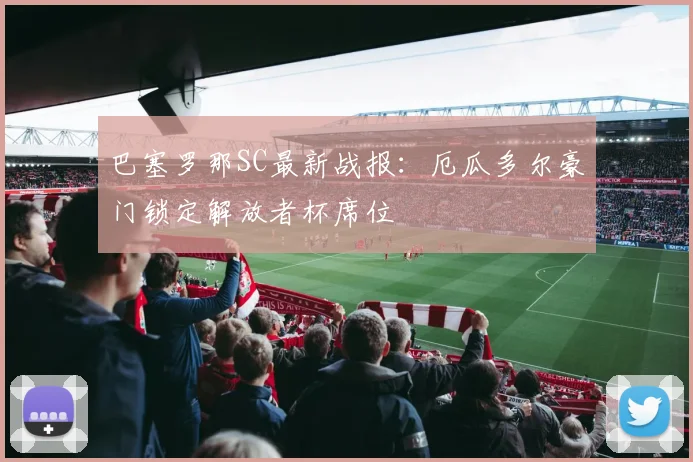 巴塞罗那SC最新战报：厄瓜多尔豪门锁定解放者杯席位