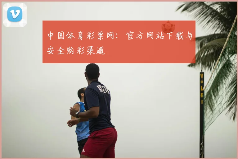 中国体育彩票网：官方网站下载与安全购彩渠道