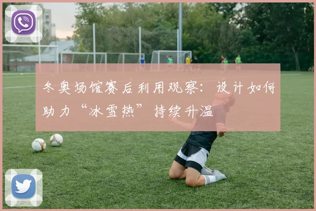 冬奥场馆赛后利用观察：设计如何助力“冰雪热”持续升温