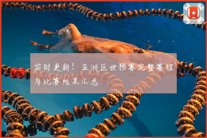 实时更新！亚洲区世预赛完整赛程与比赛结果汇总