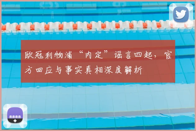 欧冠利物浦“内定”谣言四起，官方回应与事实真相深度解析