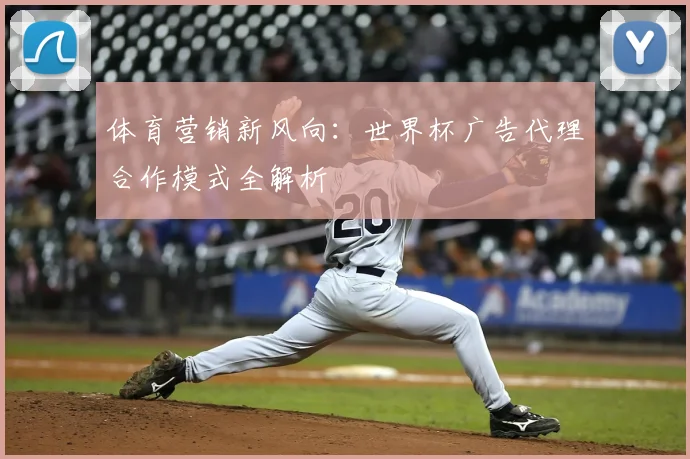 体育营销新风向：世界杯广告代理合作模式全解析