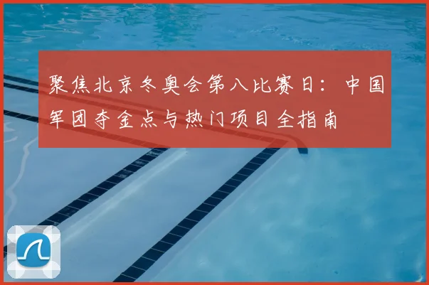 聚焦北京冬奥会第八比赛日：中国军团夺金点与热门项目全指南