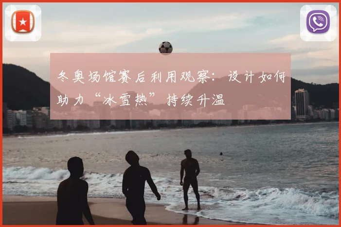 冬奥场馆赛后利用观察：设计如何助力“冰雪热”持续升温