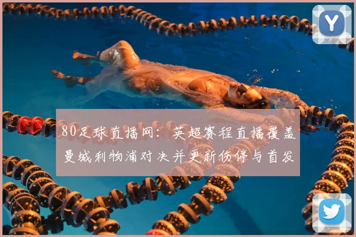 80足球直播网：英超赛程直播覆盖曼城利物浦对决并更新伤停与首发信息